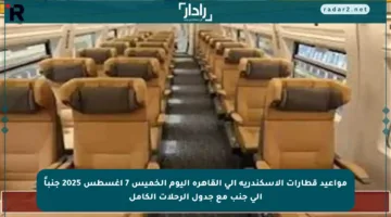 مواعيد قطارات الإسكندرية إلى القاهرة اليوم الخميس 7 أغسطس 2025 جنباً إلى جنب مع جدول الرحلات الكامل